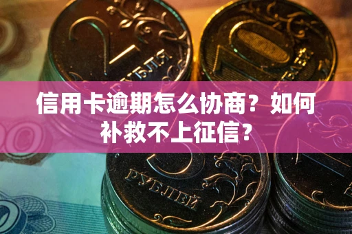 北京信用卡逾期怎么协商？如何补救不上征信？