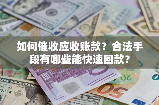 北京如何催收应收账款？合法手段有哪些能快速回款？
