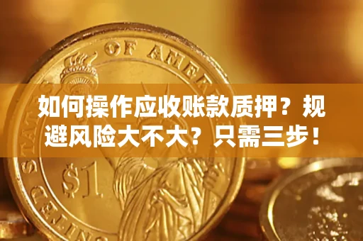 北京如何操作应收账款质押？规避风险大不大？只需三步！