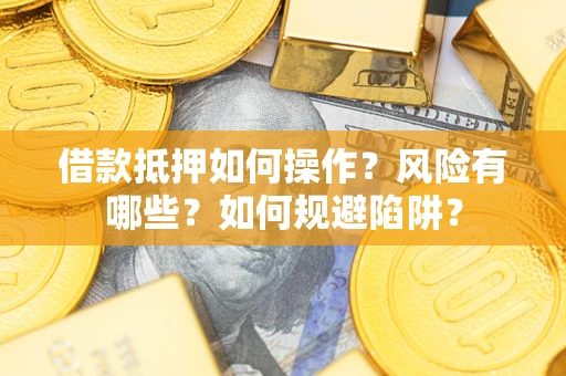 北京借款抵押如何操作?风险有哪些?如何规避陷阱? 北京借款抵押如何操作?风险有哪些?如何规避陷阱?