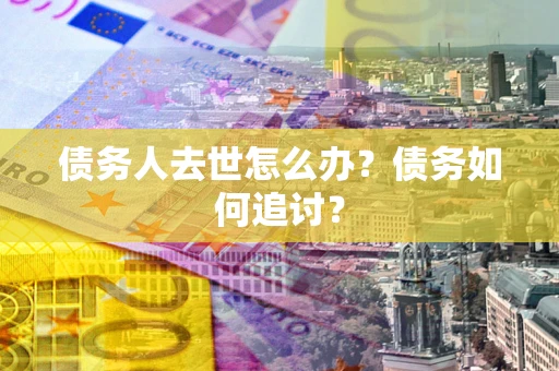 北京债务人去世怎么办？债务如何追讨？