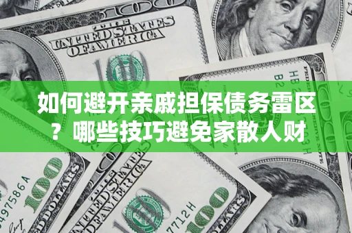 北京如何避开亲戚担保债务雷区？哪些技巧避免家散人财