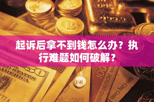 北京起诉后拿不到钱怎么办?执行难题如何破解? 北京起诉后拿不到钱怎么办?执行难题如何破解?