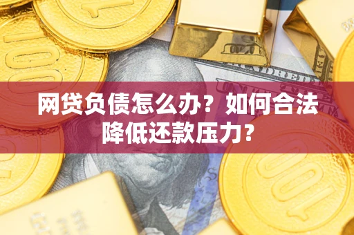 北京网贷负债怎么办？如何合法降低还款压力？
