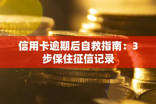 北京信用卡逾期后自救指南：3步保住征信记录
