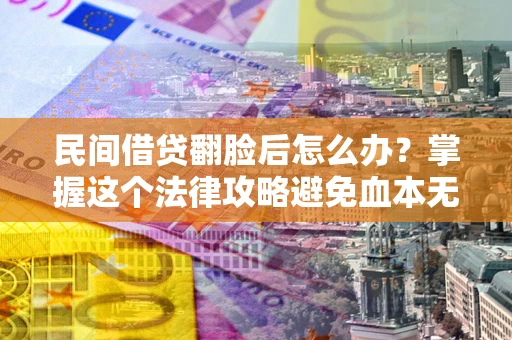 北京民间借贷翻脸后怎么办？掌握这个法律攻略避免血本无归