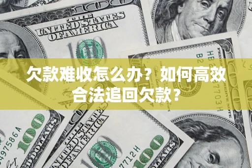 北京欠款难收怎么办？如何高效合法追回欠款？