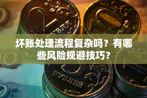北京坏账处理流程复杂吗？有哪些风险规避技巧？