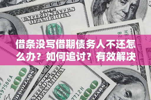 北京借条没写借期债务人不还怎么办？如何追讨？有效解决方案！