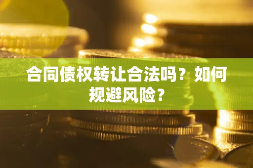 北京合同债权转让合法吗?如何规避风险? 北京合同债权转让合法吗?如何规避风险?