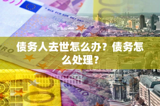 北京债务人去世怎么办？债务怎么处理？