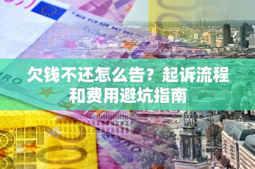 北京欠钱不还怎么告?起诉流程和费用避坑指南 北京欠钱不还怎么告?起诉流程和费用避坑指南