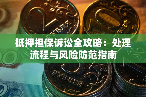 北京抵押担保诉讼全攻略：处理流程与风险防范指南