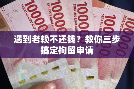 北京遇到老赖不还钱？教你三步搞定拘留申请