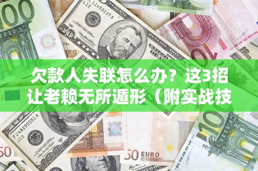 北京欠款人失联怎么办？这3招让老赖无所遁形（附实战技巧）