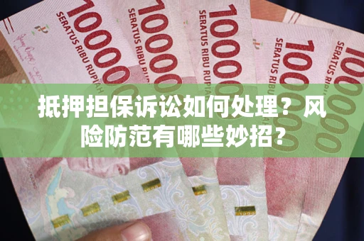 北京抵押担保诉讼如何处理？风险防范有哪些妙招？