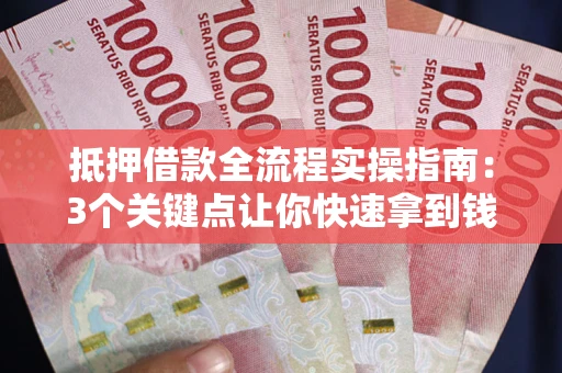北京抵押借款全流程实操指南：3个关键点让你快速拿到钱