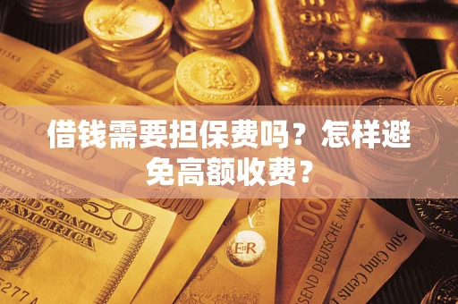 北京借钱需要担保费吗？怎样避免高额收费？