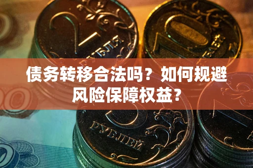 北京债务转移合法吗？如何规避风险保障权益？