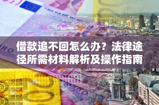 北京借款追不回怎么办?法律途径所需材料解析及操作指南 北京借款追不回怎么办?法律途径所需材料解析及操作指南