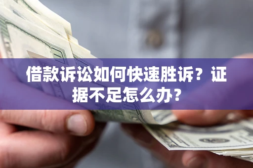北京借款诉讼如何快速胜诉？证据不足怎么办？