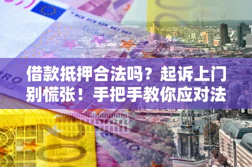 北京借款抵押合法吗？起诉上门别慌张！手把手教你应对法律程序
