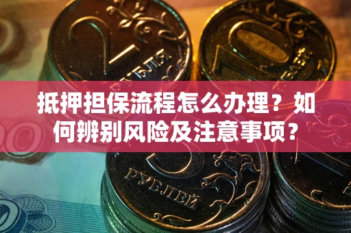 北京抵押担保流程怎么办理？如何辨别风险及注意事项？