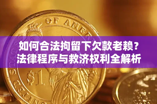 北京如何合法拘留下欠款老赖？法律程序与救济权利全解析