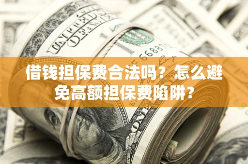 北京借钱担保费合法吗？怎么避免高额担保费陷阱？