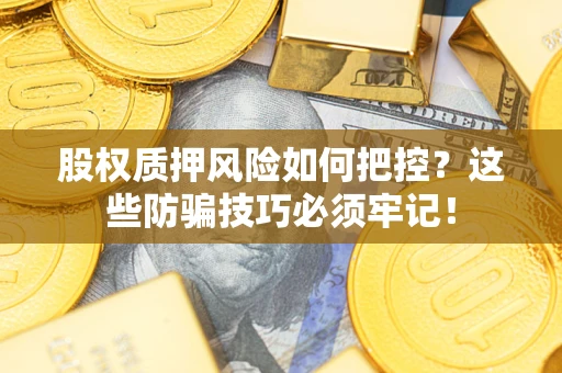 北京股权质押风险如何把控？这些防骗技巧必须牢记！