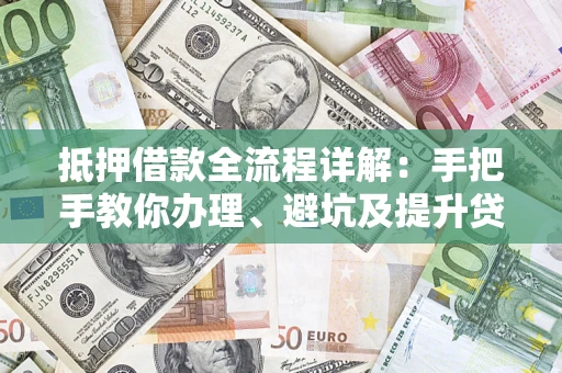 北京抵押借款全流程详解：手把手教你办理、避坑及提升贷款额度