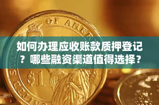 北京如何办理应收账款质押登记？哪些融资渠道值得选择？