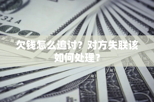 北京欠钱怎么追讨？对方失联该如何处理？