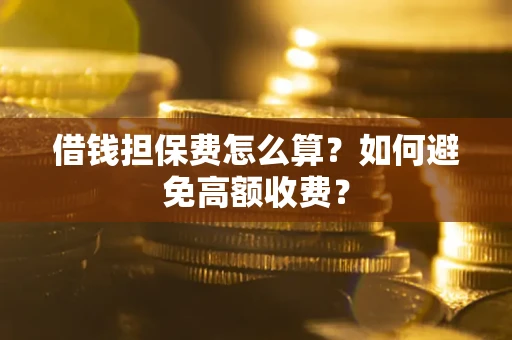北京借钱担保费怎么算？如何避免高额收费？