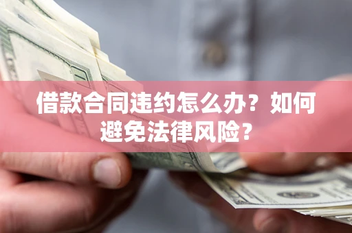北京借款合同违约怎么办？如何避免法律风险？