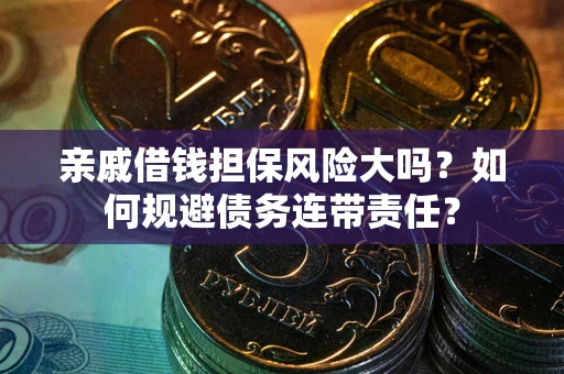 北京亲戚借钱担保风险大吗？如何规避债务连带责任？