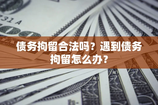 北京债务拘留合法吗？遇到债务拘留怎么办？