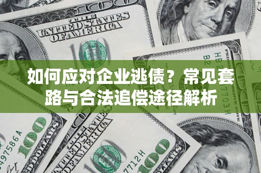 北京如何应对企业逃债？常见套路与合法追偿途径解析