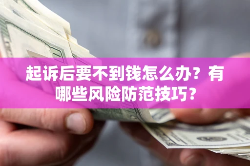 北京起诉后要不到钱怎么办?有哪些风险防范技巧? 北京起诉后要不到钱怎么办?有哪些风险防范技巧?