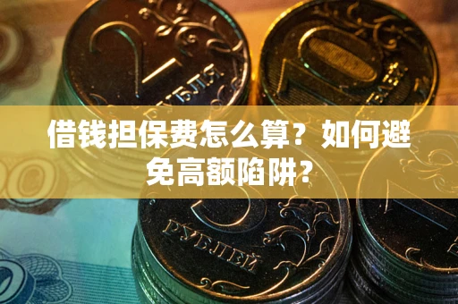 北京借钱担保费怎么算？如何避免高额陷阱？