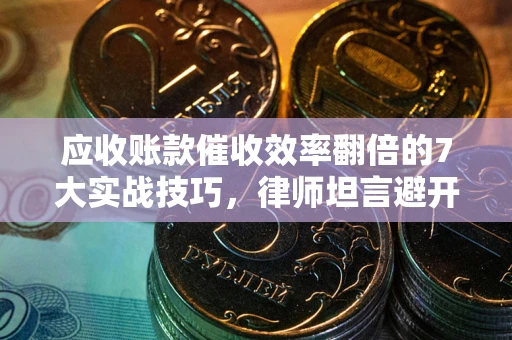 北京应收账款催收效率翻倍的7大实战技巧，律师坦言避开这些法律雷区最关键