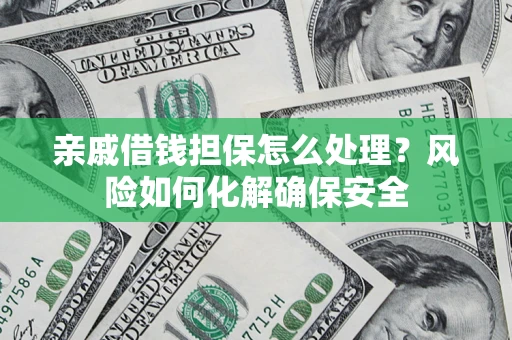 北京亲戚借钱担保怎么处理？风险如何化解确保安全