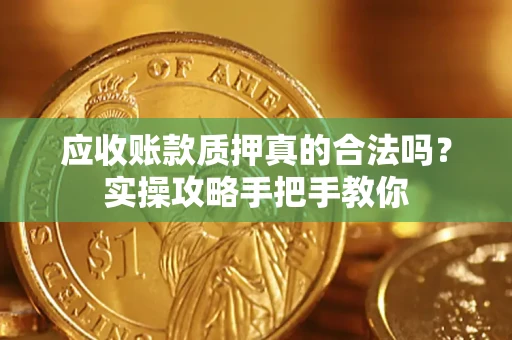 北京应收账款质押真的合法吗？实操攻略手把手教你