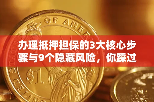 北京办理抵押担保的3大核心步骤与9个隐藏风险，你踩过哪个坑？