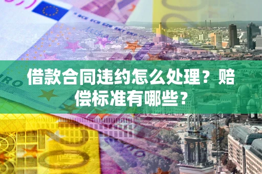 北京借款合同违约怎么处理？赔偿标准有哪些？