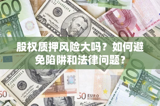 北京股权质押风险大吗？如何避免陷阱和法律问题？