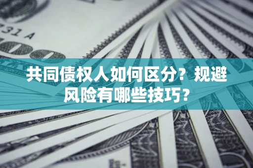 北京共同债权人如何区分？规避风险有哪些技巧？
