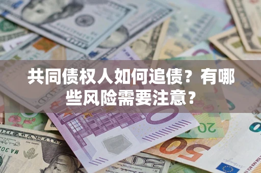 北京共同债权人如何追债？有哪些风险需要注意？