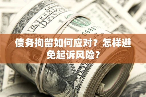 北京债务拘留如何应对？怎样避免起诉风险？