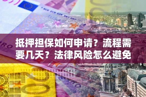 北京抵押担保如何申请？流程需要几天？法律风险怎么避免？避坑指南